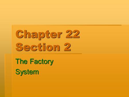 Chapter 22 Section 2 The Factory System. How Machines Affected Work  It was no longer necessary for a person to go through years of study to become an.