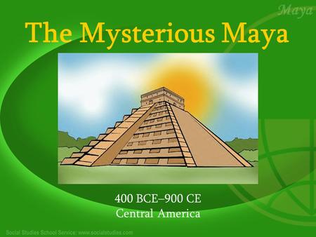 The Mysterious Maya 400 BCE–900 CE Central America.
