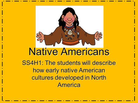 Native Americans SS4H1: The students will describe how early native American cultures developed in North America.