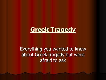 Greek Tragedy Everything you wanted to know about Greek tragedy but were afraid to ask.