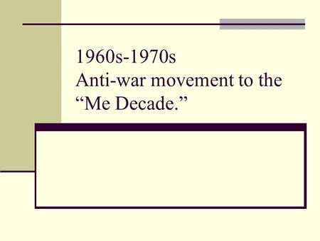 1960s-1970s Anti-war movement to the “Me Decade.”.
