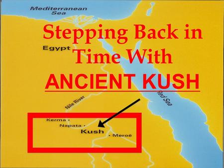 Stepping Back in Time With ANCIENT KUSH. Where is Kush Located? Kush was a kingdom in Nubia Nubia—African region south of Egypt Divided into two areas-