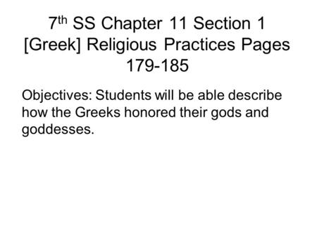 7 th SS Chapter 11 Section 1 [Greek] Religious Practices Pages 179-185 Objectives: Students will be able describe how the Greeks honored their gods and.