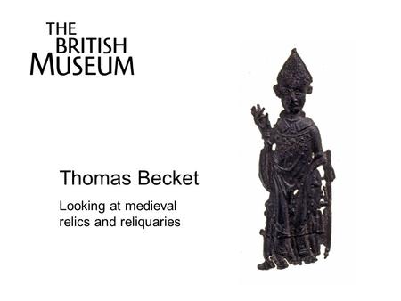 Thomas Becket Looking at medieval relics and reliquaries.