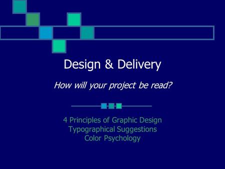Design & Delivery How will your project be read? 4 Principles of Graphic Design Typographical Suggestions Color Psychology.