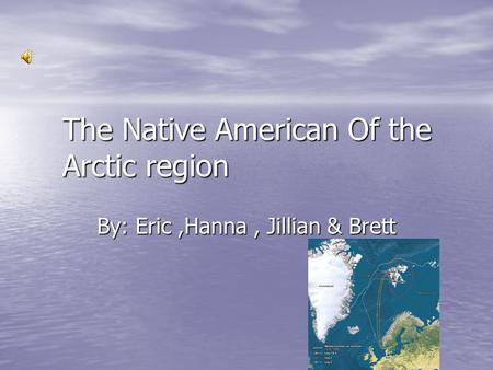 The Native American Of the Arctic region By: Eric,Hanna, Jillian & Brett.