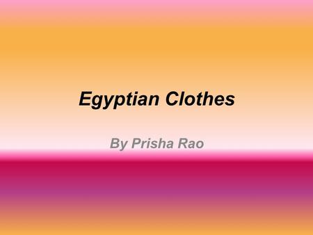 Egyptian Clothes By Prisha Rao. What did the people of Ancient Egypt wear? Egypt is a hot country and so people wore lightweight clothes which kept them.