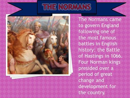 The Normans came to govern England following one of the most famous battles in English history: the Battle of Hastings in 1066. Four Norman kings presided.