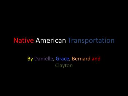Native American Transportation By Danielle, Grace, Bernard and Clayton.