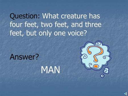 Question: What creature has four feet, two feet, and three feet, but only one voice? MAN Answer?
