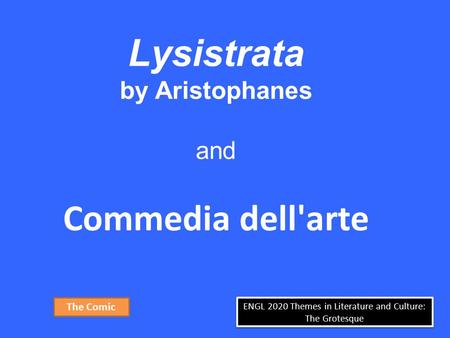 ENGL 2020 Themes in Literature and Culture: The Grotesque Lysistrata by Aristophanes and Commedia dell'arte The Comic.