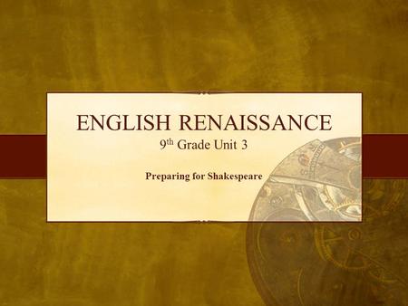 ENGLISH RENAISSANCE 9 th Grade Unit 3 Preparing for Shakespeare.
