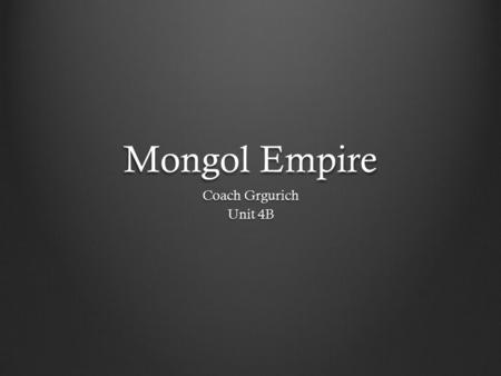 Mongol Empire Coach Grgurich Unit 4B. Background The Mongol Empire was able to spread because of the strength of its military. At its height, the empire.