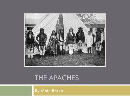 THE APACHES By Mate Borka. Name origins  Apache means “enemy” in the language of the Zuni (they were neighbors)  In their own language Nde or Ndee which.