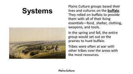 Systems Plains Culture groups based their lives and cultures on the buffalo. They relied on buffalo to provide them with all of their living essentials—food,