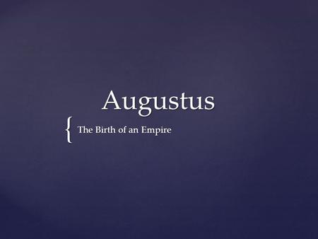 { Augustus The Birth of an Empire.  Octavian learns from the past  In 27 BC, he restores the Republic (in name)  Octavian took control of Gaul, Spain,