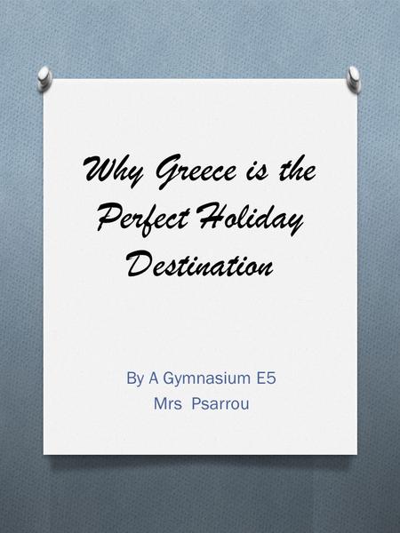Why Greece is the Perfect Holiday Destination By A Gymnasium E5 Mrs Psarrou.
