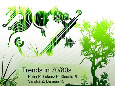 Trends in 70/80s Kuba K. Łukasz K. Klaudia B. Sandra Z. Damian R.