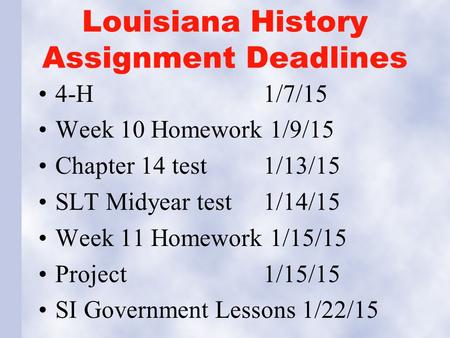 Louisiana History Assignment Deadlines 4-H 1/7/15 Week 10 Homework 1/9/15 Chapter 14 test1/13/15 SLT Midyear test1/14/15 Week 11 Homework 1/15/15 Project.