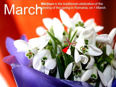 March Mărţişor is the traditional celebration of the beginning of the spring in Romania, on 1 March.