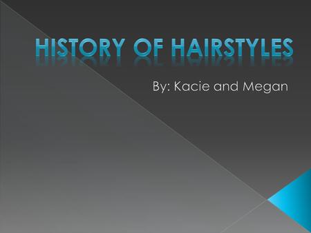 History of hairstyles By: Kacie and Megan.