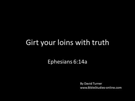 Girt your loins with truth Ephesians 6:14a By David Turner www.BibleStudies-online.com.