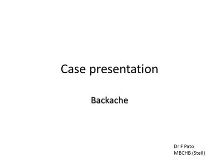 Case presentation Backache Dr F Pato MBCHB (Stell)