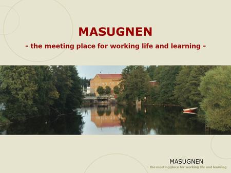 MASUGNEN – the meeting place for working life and learning MASUGNEN - the meeting place for working life and learning -