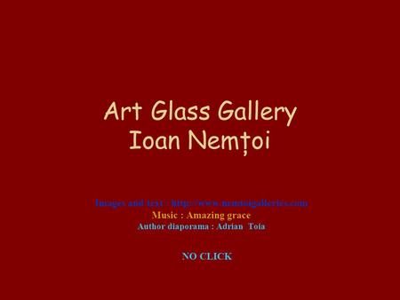 Art Glass Gallery Ioan Nemţoi Images and text :  Music : Amazing grace Author diaporama : Adrian Toia NO CLICK.