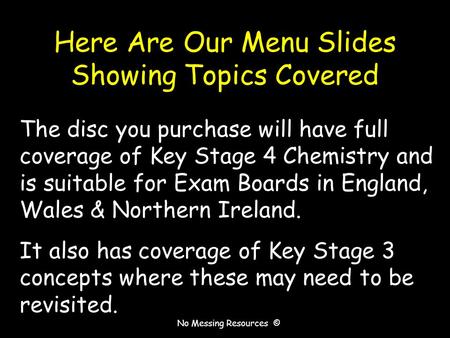 No Messing Resources © Here Are Our Menu Slides Showing Topics Covered The disc you purchase will have full coverage of Key Stage 4 Chemistry and is suitable.