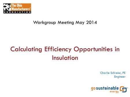 Calculating Efficiency Opportunities in Insulation Workgroup Meeting May 2014 Charlie Schreier, PE Engineer.