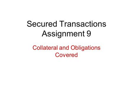 Secured Transactions Assignment 9 Collateral and Obligations Covered.