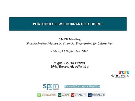 PORTUGUESE SME GUARANTEE SCHEME FIN-EN Meeting Sharing Methodologies on Financial Engineering for Entreprises Lisbon, 26 September 2013 Miguel Sousa Branca.