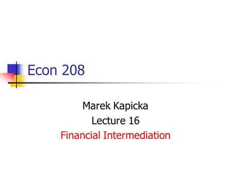 Econ 208 Marek Kapicka Lecture 16 Financial Intermediation.