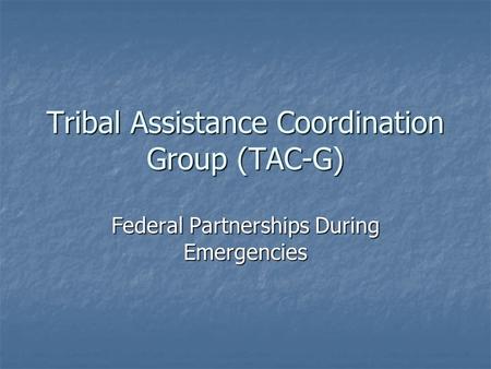 Tribal Assistance Coordination Group (TAC-G) Federal Partnerships During Emergencies.