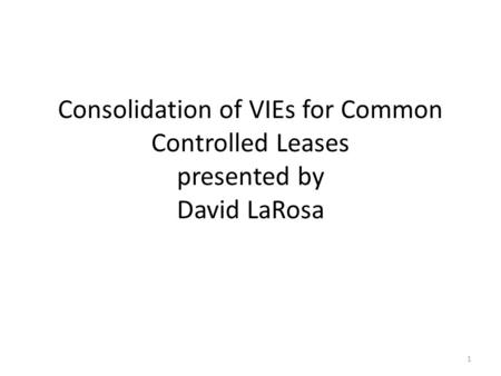 Consolidation of VIEs for Common Controlled Leases presented by David LaRosa 1.