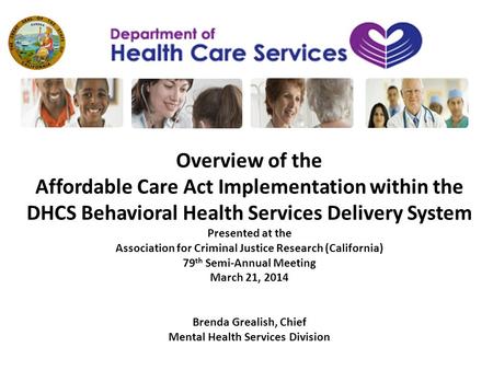 Overview of the Affordable Care Act Implementation within the DHCS Behavioral Health Services Delivery System Presented at the Association for Criminal.