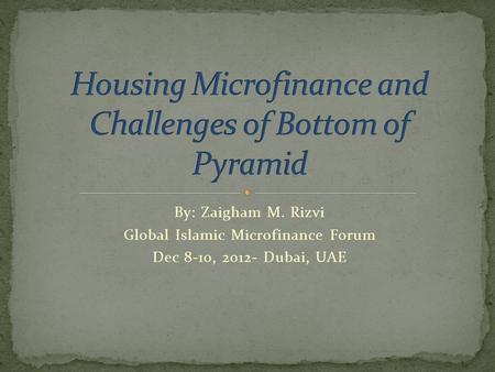 By: Zaigham M. Rizvi Global Islamic Microfinance Forum Dec 8-10, 2012- Dubai, UAE.