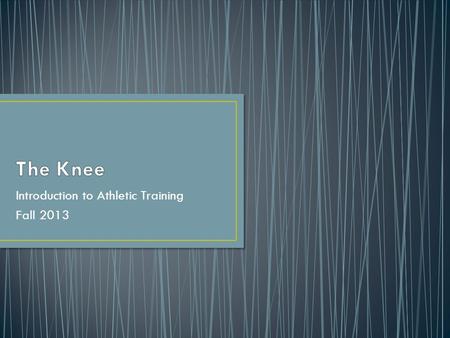 Introduction to Athletic Training Fall 2013. The knee is a hinge joint What motions occur at the knee? Flexion Extension What do you already know about.
