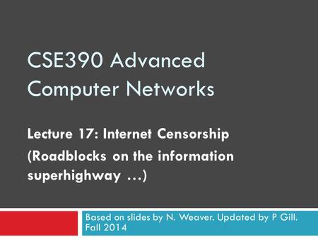 CSE390 Advanced Computer Networks Lecture 17: Internet Censorship (Roadblocks on the information superhighway …) Based on slides by N. Weaver. Updated.