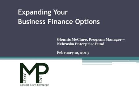 Glennis McClure, Program Manager – Nebraska Enterprise Fund February 12, 2013 Expanding Your Business Finance Options.
