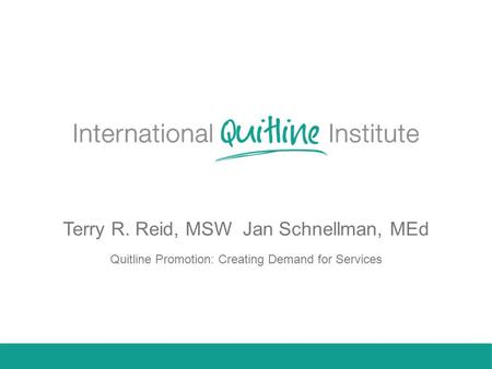 Terry R. Reid, MSW Jan Schnellman, MEd Quitline Promotion: Creating Demand for Services.