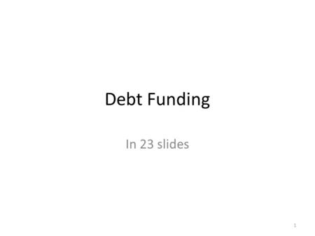Debt Funding In 23 slides 1. Key topics When is debt financing a bad idea for a start- up? What are alternative sources of debt? How do bank and non-bank.