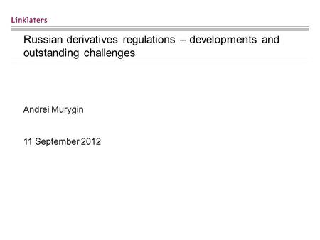 Russian derivatives regulations – developments and outstanding challenges Andrei Murygin 11 September 2012.