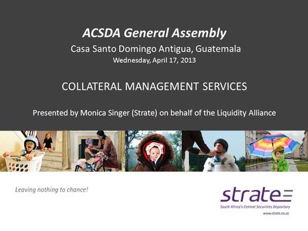 ACSDA General Assembly Casa Santo Domingo Antigua, Guatemala Wednesday, April 17, 2013 COLLATERAL MANAGEMENT SERVICES Presented by Monica Singer (Strate)