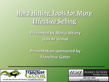 Hard Hitting Tools for More Effective Selling Presented by Mario Altiery Upside Group Presentation sponsored by Franchise Gator.