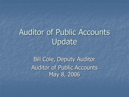 Auditor of Public Accounts Update Bill Cole, Deputy Auditor Auditor of Public Accounts May 8, 2006.
