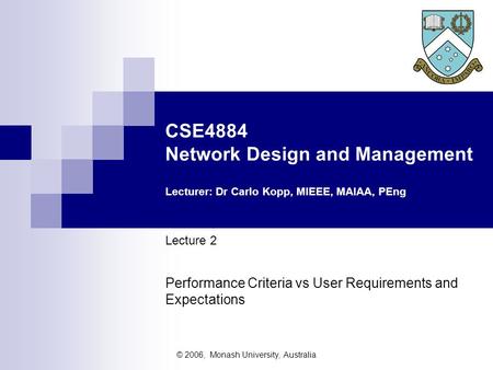© 2006, Monash University, Australia CSE4884 Network Design and Management Lecturer: Dr Carlo Kopp, MIEEE, MAIAA, PEng Lecture 2 Performance Criteria vs.