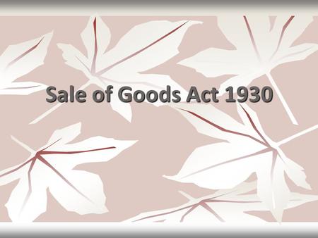 Sale of Goods Act 1930. Contd - Act Deals with goods Act Deals with goods Sec 4(1) – contract of sale – Contract of sale of goods is a contract whereby.