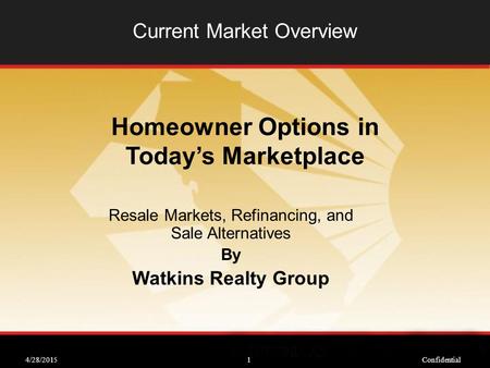 4/28/2015Confidential1 Current Market Overview Resale Markets, Refinancing, and Sale Alternatives By Watkins Realty Group Homeowner Options in Today’s.